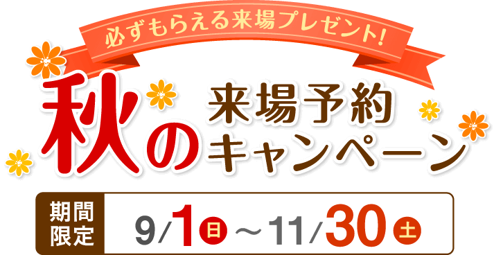 必ずもらえる来場プレゼント！秋の来場予約キャンペーン